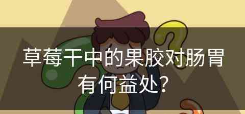 草莓干中的果胶对肠胃有何益处？